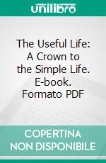 The Useful Life: A Crown to the Simple Life. E-book. Formato PDF ebook di Emanuel Swedenborg