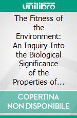 The Fitness of the Environment: An Inquiry Into the Biological Significance of the Properties of Matter. E-book. Formato PDF