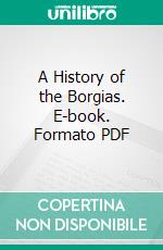 A History of the Borgias. E-book. Formato PDF