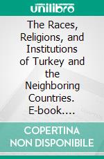 The Races, Religions, and Institutions of Turkey and the Neighboring Countries. E-book. Formato PDF ebook di George Campbell