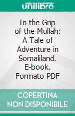 In the Grip of the Mullah: A Tale of Adventure in Somaliland. E-book. Formato PDF ebook