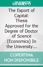 The Export of Capital: Thesis Approved for the Degree of Doctor of Science (Economics) In the University of London. E-book. Formato PDF ebook