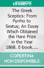 The Greek Sceptics: From Pyrrho to Sextus; An Essay Which Obtained the Hare Prize in the Year 1868. E-book. Formato PDF ebook di Norman Maccoll