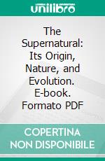 The Supernatural: Its Origin, Nature, and Evolution. E-book. Formato PDF ebook di John H. King