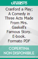 Cranford a Play; A Comedy in Three Acts Made From Mrs. Gaskell's Famous Story. E-book. Formato PDF ebook