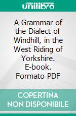 A Grammar of the Dialect of Windhill, in the West Riding of Yorkshire. E-book. Formato PDF ebook di Joseph Wright