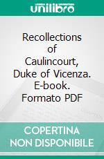 Recollections of Caulincourt, Duke of Vicenza. E-book. Formato PDF ebook di Armand