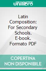 Latin Composition: For Secondary Schools. E-book. Formato PDF ebook di Benjamin L. D'ooge