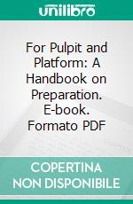 For Pulpit and Platform: A Handbook on Preparation. E-book. Formato PDF ebook