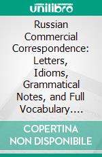 Russian Commercial Correspondence: Letters, Idioms, Grammatical Notes, and Full Vocabulary. E-book. Formato PDF ebook