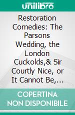 Restoration Comedies: The Parsons Wedding, the London Cuckolds,& Sir Courtly Nice, or It Cannot Be, With an Introduction Notes. E-book. Formato PDF ebook di Montague Summers