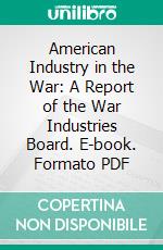 American Industry in the War: A Report of the War Industries Board. E-book. Formato PDF ebook