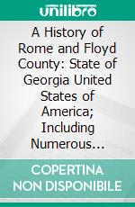 A History of Rome and Floyd County: State of Georgia United States of America; Including Numerous Incidents of More Than Local Interest; 1540 1922. E-book. Formato PDF ebook