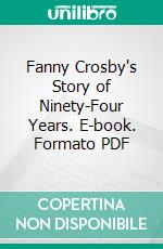 Fanny Crosby's Story of Ninety-Four Years. E-book. Formato PDF ebook