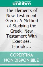 The Elements of New Testament Greek: A Method of Studying the Greek, New Testament With Exercises. E-book. Formato PDF ebook di Rev. H. P. V. Nunn