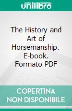 The History and Art of Horsemanship. E-book. Formato PDF ebook di Richard Berenger