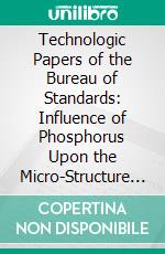 Technologic Papers of the Bureau of Standards: Influence of Phosphorus Upon the Micro-Structure Structure and Hardness of Low-Carbon, Open-Hearth Steels, November 21, 1921. E-book. Formato PDF ebook di Edward C. Groesbeck