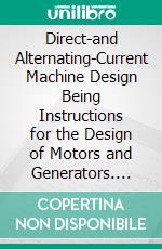 Direct-and Alternating-Current Machine Design Being Instructions for the Design of Motors and Generators. E-book. Formato PDF ebook