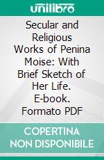 Secular and Religious Works of Penina Moise: With Brief Sketch of Her Life. E-book. Formato PDF ebook