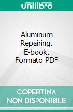 Aluminum Repairing. E-book. Formato PDF ebook di William H. H. Platt