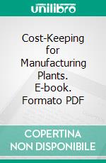 Cost-Keeping for Manufacturing Plants. E-book. Formato PDF ebook di Sterling Haight Bunnell