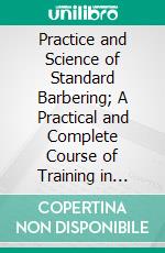 Practice and Science of Standard Barbering; A Practical and Complete Course of Training in Basic Barber Services and Related Barber Science. E-book. Formato PDF