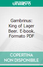 Gambrinus: King of Lager Beer. E-book. Formato PDF ebook di Frank Dumont