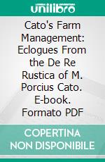 Cato's Farm Management: Eclogues From the De Re Rustica of M. Porcius Cato. E-book. Formato PDF ebook