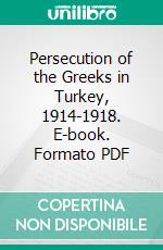 Persecution of the Greeks in Turkey, 1914-1918. E-book. Formato PDF