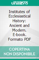 Institutes of Ecclesiastical History: Ancient and Modern. E-book. Formato PDF ebook