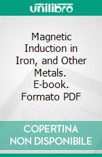 Magnetic Induction in Iron, and Other Metals. E-book. Formato PDF ebook