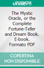 The Mystic Oracle, or the Complete Fortune-Teller and Dream Book. E-book. Formato PDF ebook