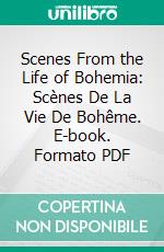 Scenes From the Life of Bohemia: Scènes De La Vie De Bohême. E-book. Formato PDF ebook di Henri Murger