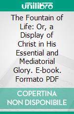 The Fountain of Life: Or, a Display of Christ in His Essential and Mediatorial Glory. E-book. Formato PDF ebook di John Flavel