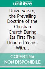 Universalism, the Prevailing Doctrine of the Christian Church During Its First Five Hundred Years: With Authorities and Extracts. E-book. Formato PDF ebook