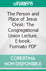 The Person and Place of Jesus Christ: The Congregational Union Lecture. E-book. Formato PDF ebook di Peter Taylor Forsyth