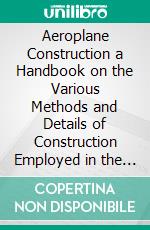 Aeroplane Construction a Handbook on the Various Methods and Details of Construction Employed in the Building of Aeroplanes. E-book. Formato PDF ebook