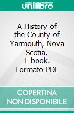 A History of the County of Yarmouth, Nova Scotia. E-book. Formato PDF ebook
