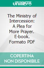 The Ministry of Intercession: A Plea for More Prayer. E-book. Formato PDF ebook