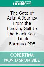 The Gate of Asia: A Journey From the Persian, Gulf to the Black Sea. E-book. Formato PDF ebook di William Warfield