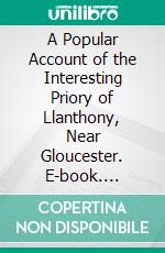 A Popular Account of the Interesting Priory of Llanthony, Near Gloucester. E-book. Formato PDF ebook