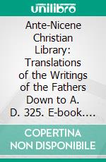 Ante-Nicene Christian Library: Translations of the Writings of the Fathers Down to A. D. 325. E-book. Formato PDF ebook di Alexander Roberts