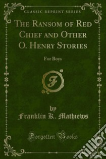 The Ransom of Red Chief and Other O. Henry Stories: For Boys. E-book. Formato PDF ebook di Franklin K. Mathiews