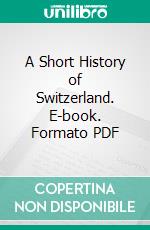 A Short History of Switzerland. E-book. Formato PDF ebook di Karl Dändliker