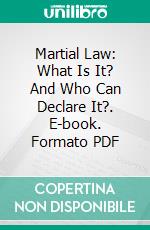 Martial Law: What Is It? And Who Can Declare It?. E-book. Formato PDF ebook