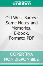 Old West Surrey: Some Notes and Memories. E-book. Formato PDF ebook