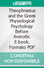 Theophrastus and the Greek Physiological Psychology Before Aristotle. E-book. Formato PDF ebook