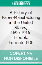 A History of Paper-Manufacturing in the United States, 1690-1916. E-book. Formato PDF ebook