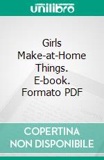 Girls Make-at-Home Things. E-book. Formato PDF ebook di Carolyn Sherwin Bailey