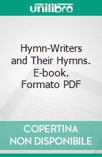 Hymn-Writers and Their Hymns. E-book. Formato PDF ebook